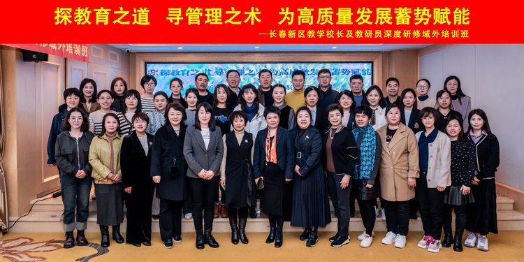 探教育之道，寻管理之术，为高质量发展蓄势赋能——长春新区教学校长及教研员深度研修域外班